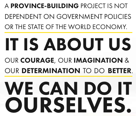 A province-building project is not dependent on government policies or the state of the world economy. It is about us our courage, our imagination & our determination to do better. We can do it ourselves.
